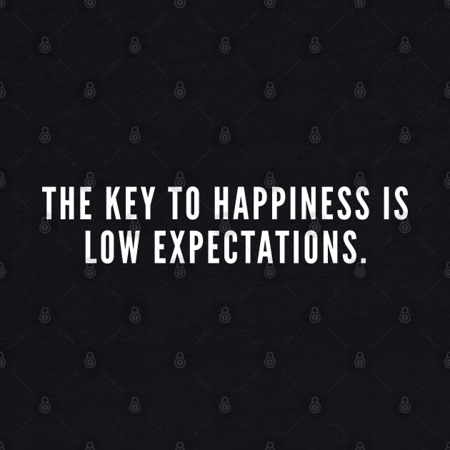 The Key To Happiness Is Low Expectation - Funny Witty Joke Wisdom Humor by sillyslogans